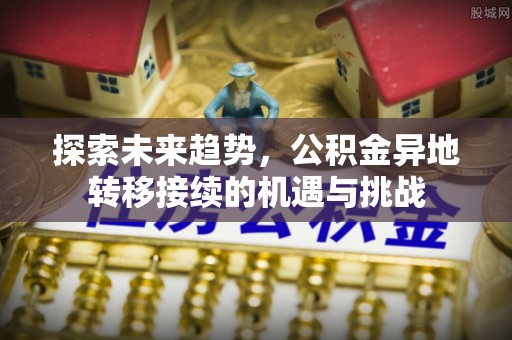 尼木探索未来趋势，公积金异地转移接续的机遇与挑战