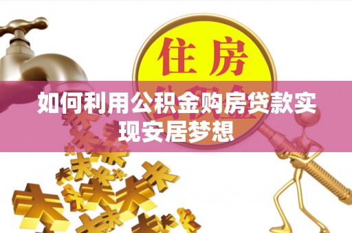 尼木如何利用公积金购房贷款实现安居梦想