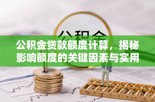 尼木公积金贷款额度计算，揭秘影响额度的关键因素与实用技巧