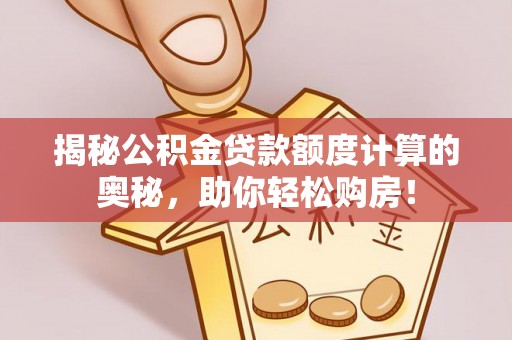 尼木揭秘公积金贷款额度计算的奥秘，助你轻松购房！