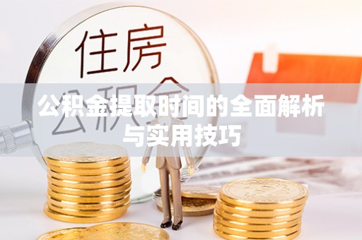 尼木公积金提取时间的全面解析与实用技巧