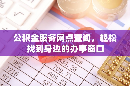 尼木公积金服务网点查询，轻松找到身边的办事窗口